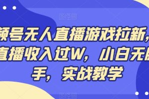 视频号无人直播游戏拉新，单场直播收入过W，小白无脑上手，实战教学