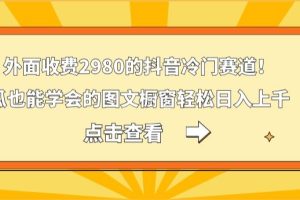 外面收费2980的抖音冷门赛道！傻瓜也能学会的图文橱窗，轻松日入上千