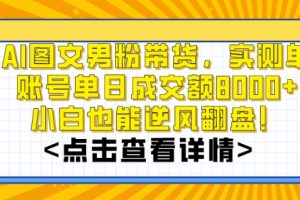 AI图文男粉带货，实测单账号单天成交额8000+，最关键是操作简单，小白看了也能上手