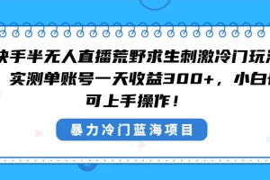 快手半无人直播荒野求生刺激冷门玩法，实测单账号一天收益300+，小白也可上手操作