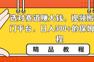 选对赛道赚大钱，视频搬运冷门平台，日入500+的保姆级教程