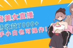 抖音美女直播，单场收益7000+,新手小白也可操作